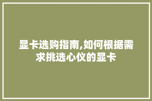 显卡选购指南,如何根据需求挑选心仪的显卡