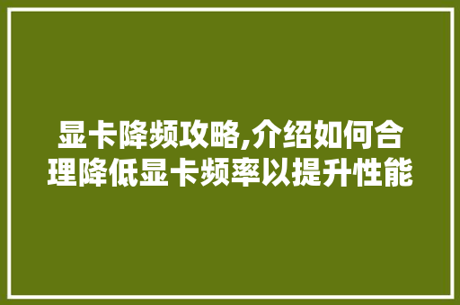 显卡降频攻略,介绍如何合理降低显卡频率以提升性能与寿命