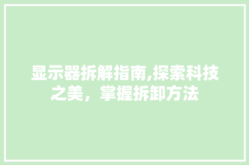 显示器拆解指南,探索科技之美，掌握拆卸方法