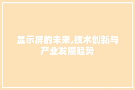 显示屏的未来,技术创新与产业发展趋势