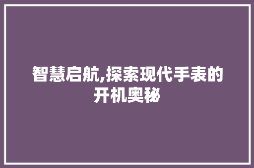智慧启航,探索现代手表的开机奥秘