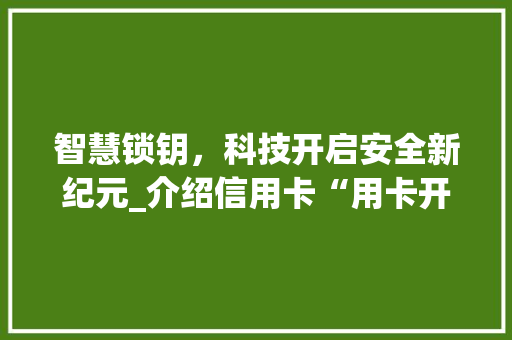 智慧锁钥,科技开启安全新纪元_介绍信用卡“用卡开锁”技术 电脑故障维修 智慧锁钥,科技开启安全新纪元_介绍信用卡“用卡开锁”技术 电脑故障维修