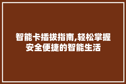 智能卡插拔指南,轻松掌握安全便捷的智能生活 智能卡插拔指南,轻松掌握安全便捷的智能生活