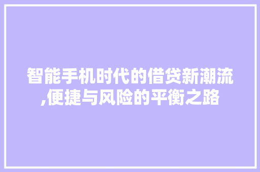 智能手机时代的借贷新潮流,便捷与风险的平衡之路