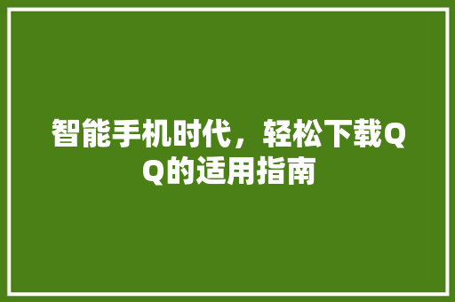智能手机时代，轻松下载QQ的适用指南