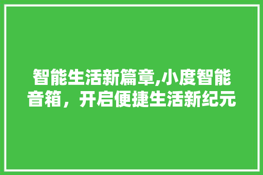 智能生活新篇章,小度智能音箱，开启便捷生活新纪元