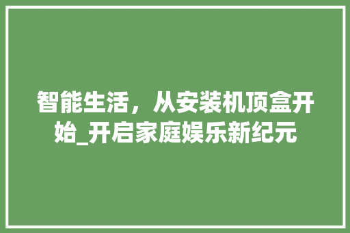 智能生活，从安装机顶盒开始_开启家庭娱乐新纪元