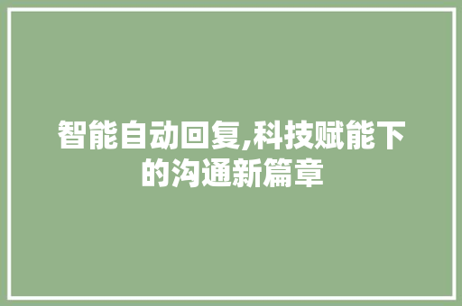 智能自动回复,科技赋能下的沟通新篇章