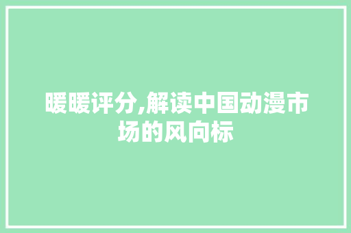 暖暖评分,解读中国动漫市场的风向标