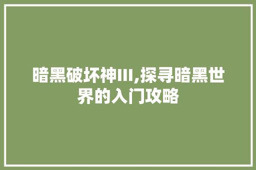 暗黑破坏神III,探寻暗黑世界的入门攻略 暗黑破坏神III,探寻暗黑世界的入门攻略