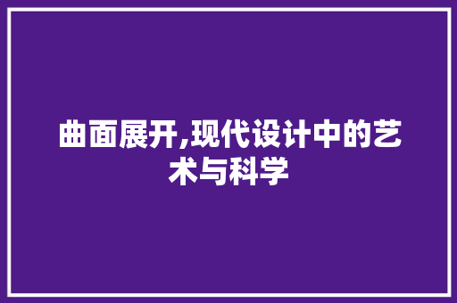 曲面展开,现代设计中的艺术与科学