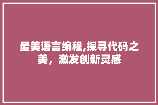 最美语言编程,探寻代码之美，激发创新灵感