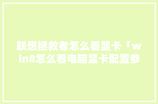 联想拯救者怎么看显卡「win8怎么看电脑显卡配置参数」 联想拯救者怎么看显卡「win8怎么看电脑显卡配置参数」 编程语言