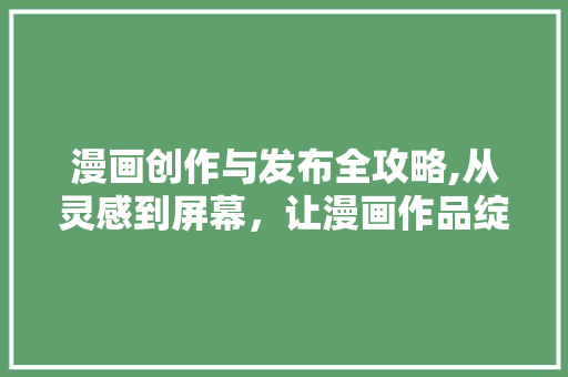 漫画创作与发布全攻略,从灵感到屏幕，让漫画作品绽放光彩 电脑基础