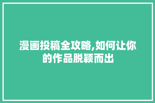 漫画投稿全攻略,如何让你的作品脱颖而出 电脑配置