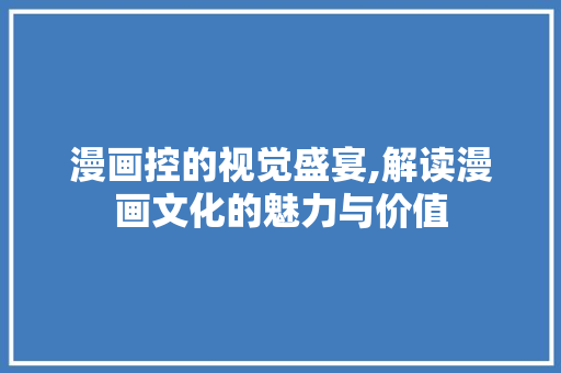 漫画控的视觉盛宴,解读漫画文化的魅力与价值 电脑基础