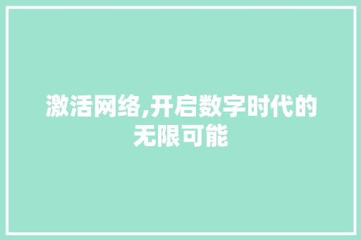 激活网络,开启数字时代的无限可能