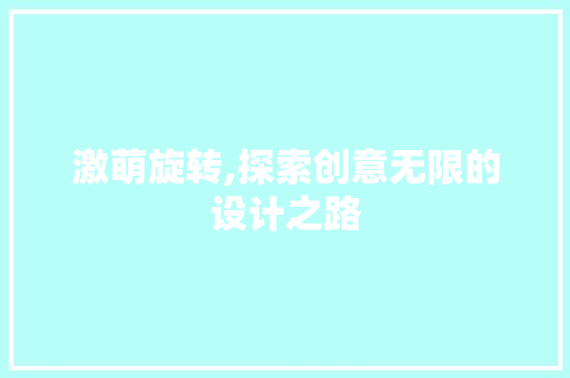 激萌旋转,探索创意无限的设计之路