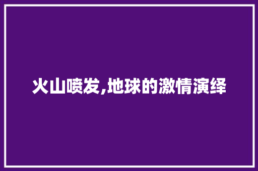 火山喷发,地球的激情演绎