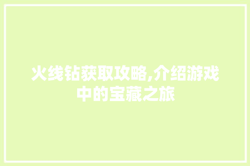 火线钻获取攻略,介绍游戏中的宝藏之旅 电脑故障维修 火线钻获取攻略,介绍游戏中的宝藏之旅 电脑故障维修