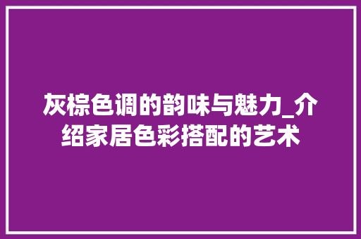 灰棕色调的韵味与魅力_介绍家居色彩搭配的艺术 网络技术
