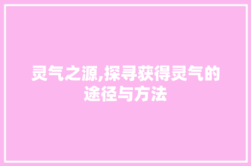 灵气之源,探寻获得灵气的途径与方法 电脑故障维修