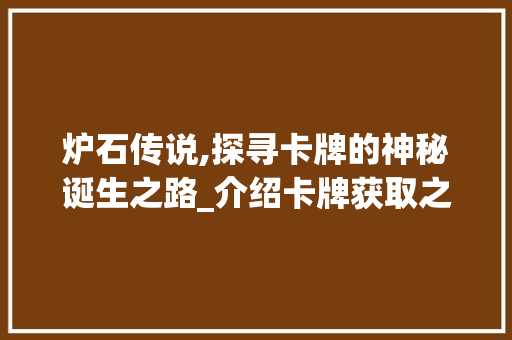 炉石传说,探寻卡牌的神秘诞生之路_介绍卡牌获取之路 网络技术
