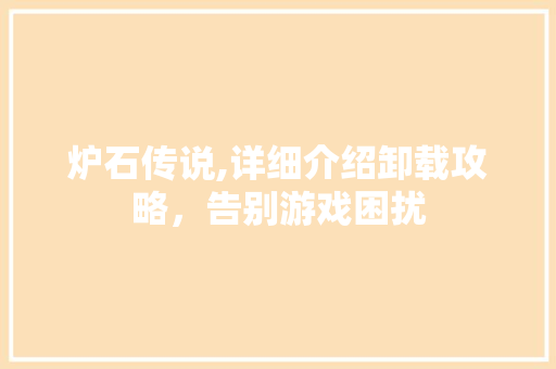 炉石传说,详细介绍卸载攻略，告别游戏困扰 电脑故障维修