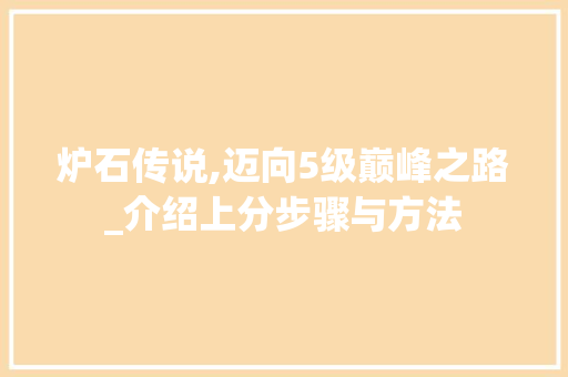 炉石传说,迈向5级巅峰之路_介绍上分步骤与方法 电脑基础