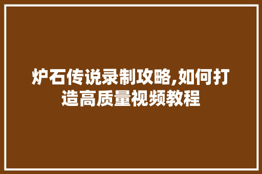 炉石传说录制攻略,如何打造高质量视频教程 编程语言 炉石传说录制攻略,如何打造高质量视频教程 编程语言