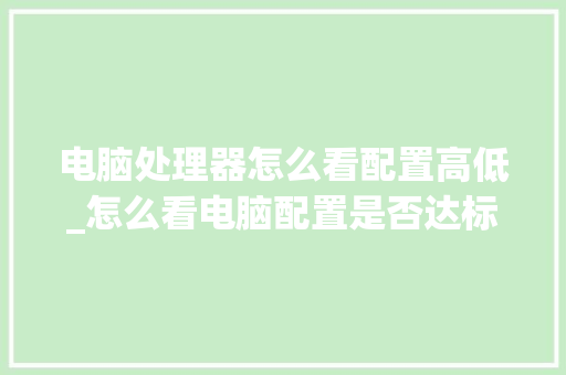 电脑处理器怎么看配置高低_怎么看电脑配置是否达标了 编程语言