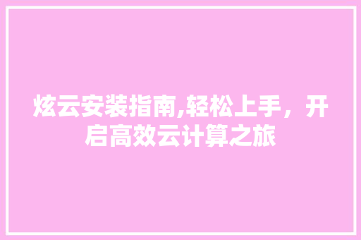 炫云安装指南,轻松上手，开启高效云计算之旅 电脑故障维修