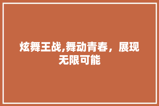 炫舞王战,舞动青春,展现无限可能 编程语言 炫舞王战,舞动青春,展现无限可能 编程语言