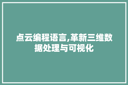 点云编程语言,革新三维数据处理与可视化 网络技术 点云编程语言,革新三维数据处理与可视化 网络技术