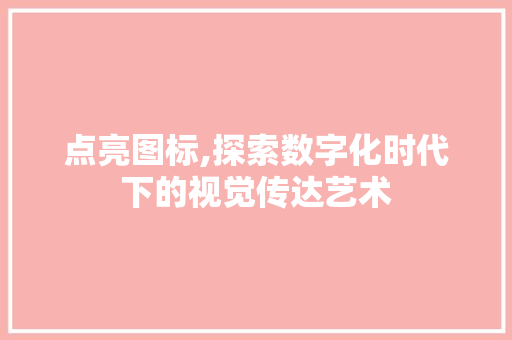 点亮图标,探索数字化时代下的视觉传达艺术 网络技术