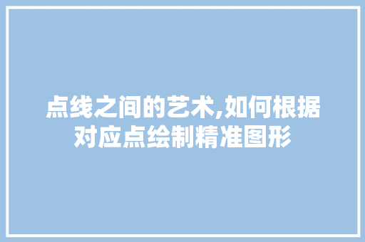 点线之间的艺术,如何根据对应点绘制精准图形 编程语言