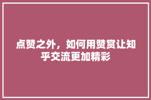 点赞之外,如何用赞赏让知乎交流更加精彩 编程语言 点赞之外,如何用赞赏让知乎交流更加精彩 编程语言