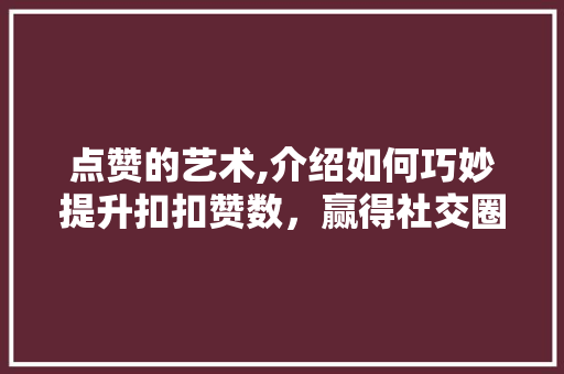 点赞的艺术,介绍如何巧妙提升扣扣赞数，赢得社交圈认可 网络技术