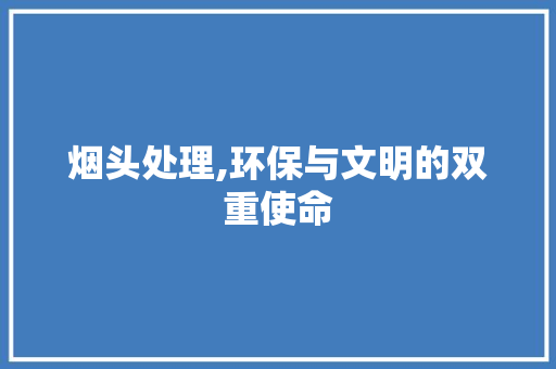 烟头处理,环保与文明的双重使命 网络技术 烟头处理,环保与文明的双重使命 网络技术
