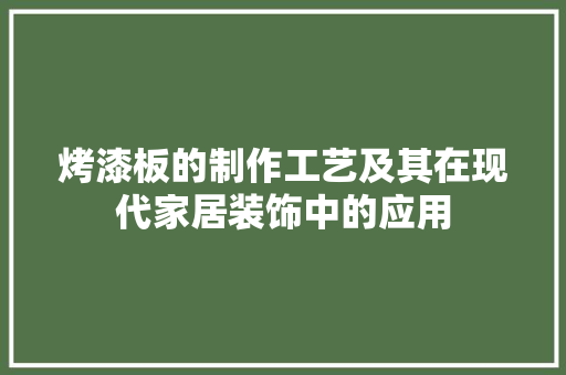 烤漆板的制作工艺及其在现代家居装饰中的应用 网络技术