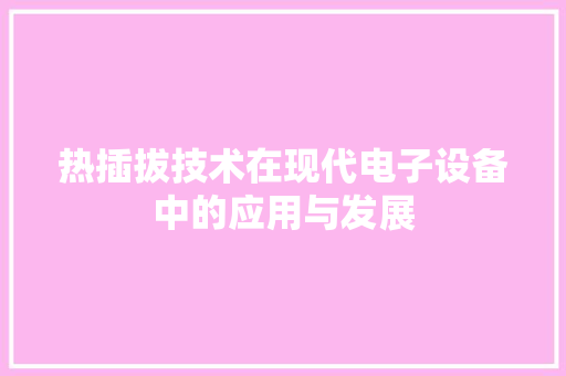 热插拔技术在现代电子设备中的应用与发展 网络技术 热插拔技术在现代电子设备中的应用与发展 网络技术