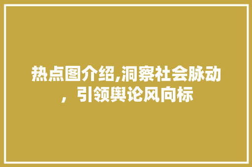 热点图介绍,洞察社会脉动，引领舆论风向标 电脑故障维修