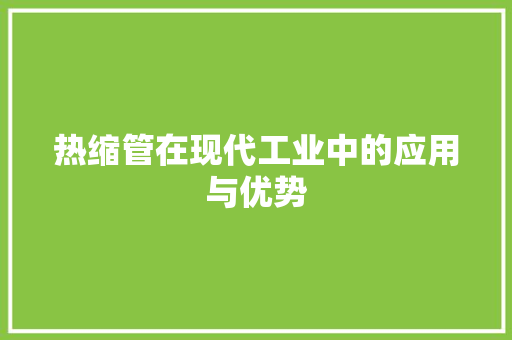 热缩管在现代工业中的应用与优势 电脑基础 热缩管在现代工业中的应用与优势 电脑基础