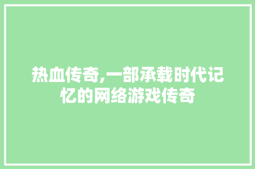 热血传奇,一部承载时代记忆的网络游戏传奇 电脑基础