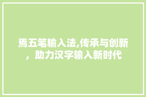 焉五笔输入法,传承与创新，助力汉字输入新时代 操作系统
