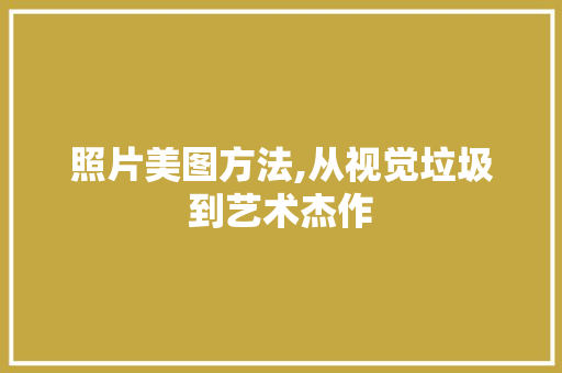 照片美图方法,从视觉垃圾到艺术杰作 网络技术