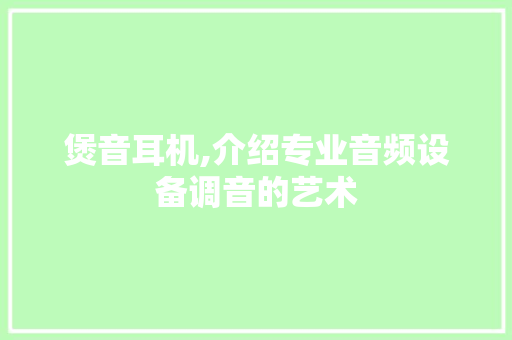 煲音耳机,介绍专业音频设备调音的艺术 编程语言