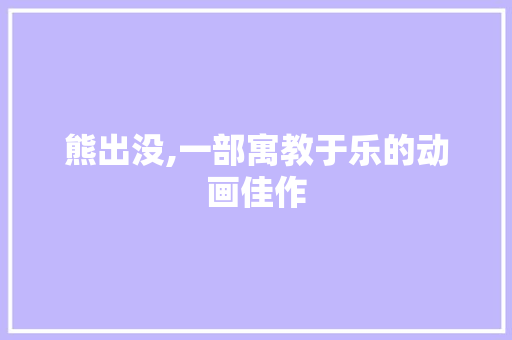 熊出没,一部寓教于乐的动画佳作 网络技术