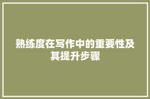 熟练度在写作中的重要性及其提升步骤 网络技术