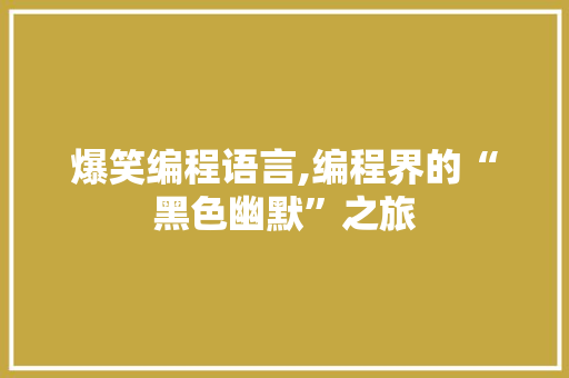 爆笑编程语言,编程界的“黑色幽默”之旅 网络技术